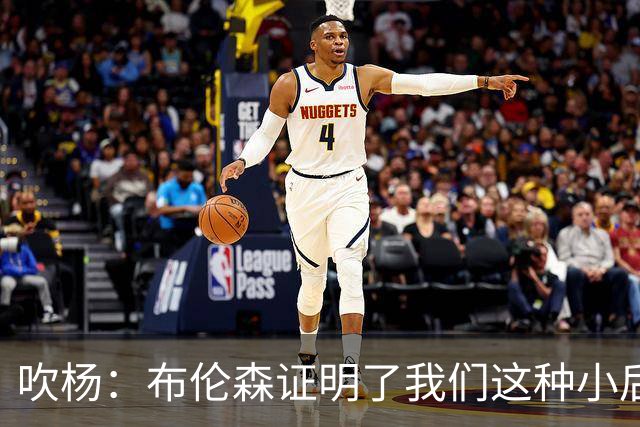 吹杨：布伦森证明了我们这种小后卫能带队夺冠 但必须有合适球队